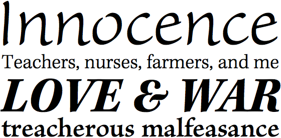 Typeset text: Innocence. Teachers, nurses, farmers, and me. LOVE & WAR. Treacherous malfeasance.